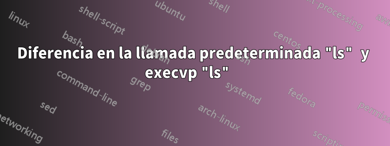 Diferencia en la llamada predeterminada "ls" y execvp "ls" 