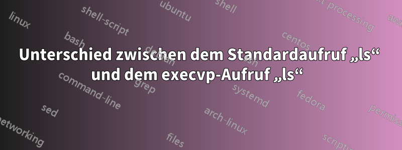 Unterschied zwischen dem Standardaufruf „ls“ und dem execvp-Aufruf „ls“ 