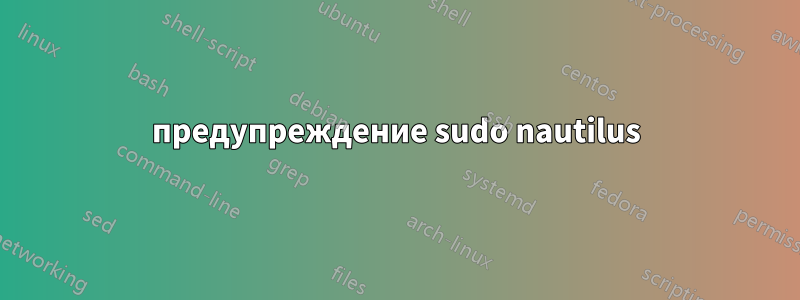 предупреждение sudo nautilus