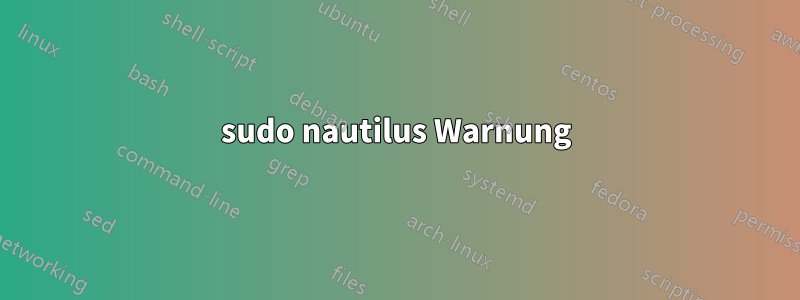 sudo nautilus Warnung