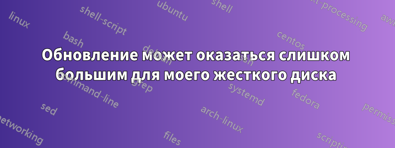 Обновление может оказаться слишком большим для моего жесткого диска