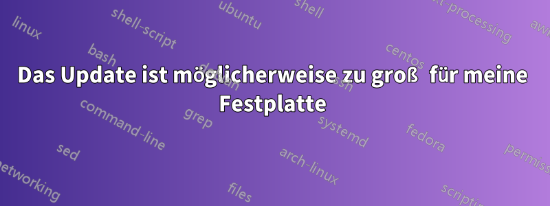 Das Update ist möglicherweise zu groß für meine Festplatte