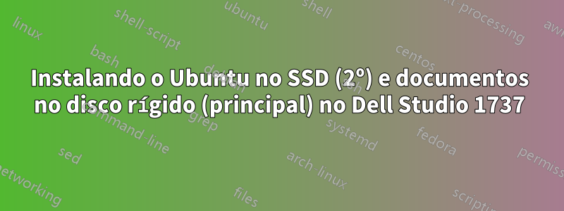 Instalando o Ubuntu no SSD (2º) e documentos no disco rígido (principal) no Dell Studio 1737