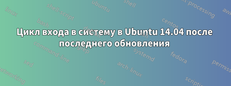 Цикл входа в систему в Ubuntu 14.04 после последнего обновления