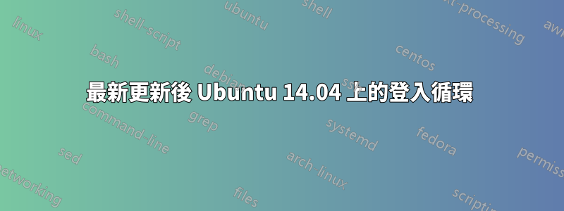 最新更新後 Ubuntu 14.04 上的登入循環