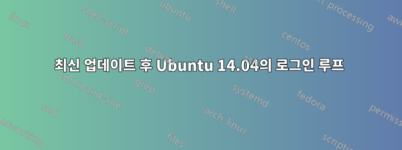 최신 업데이트 후 Ubuntu 14.04의 로그인 루프