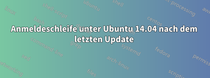 Anmeldeschleife unter Ubuntu 14.04 nach dem letzten Update