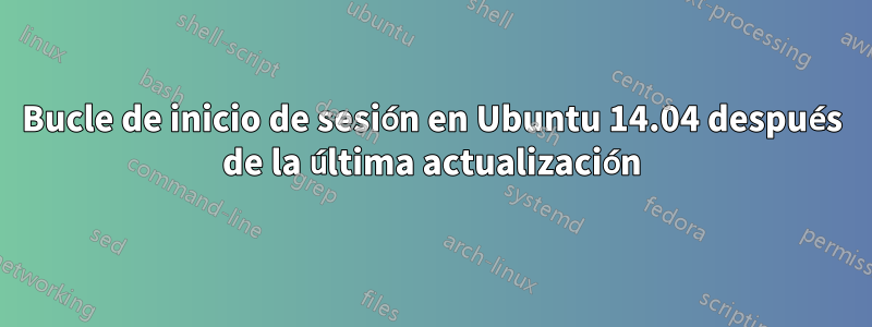 Bucle de inicio de sesión en Ubuntu 14.04 después de la última actualización