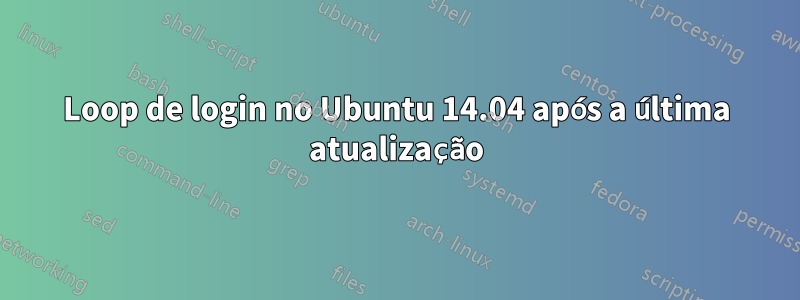 Loop de login no Ubuntu 14.04 após a última atualização