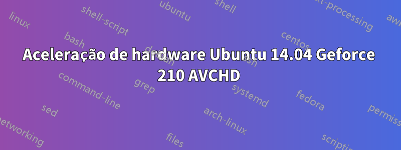 Aceleração de hardware Ubuntu 14.04 Geforce 210 AVCHD