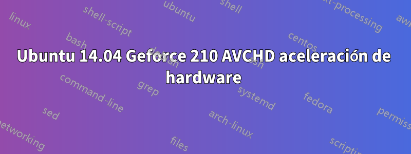 Ubuntu 14.04 Geforce 210 AVCHD aceleración de hardware