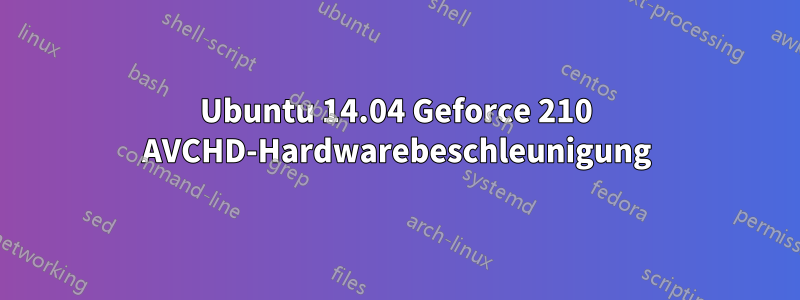 Ubuntu 14.04 Geforce 210 AVCHD-Hardwarebeschleunigung