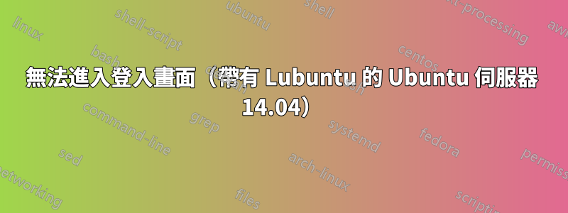 無法進入登入畫面（帶有 Lubuntu 的 Ubuntu 伺服器 14.04）