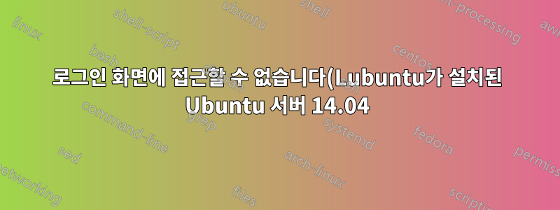 로그인 화면에 접근할 수 없습니다(Lubuntu가 설치된 Ubuntu 서버 14.04).