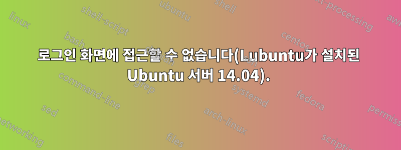 로그인 화면에 접근할 수 없습니다(Lubuntu가 설치된 Ubuntu 서버 14.04).