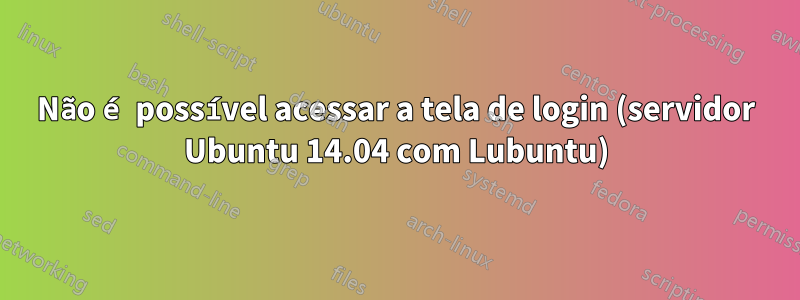 Não é possível acessar a tela de login (servidor Ubuntu 14.04 com Lubuntu)