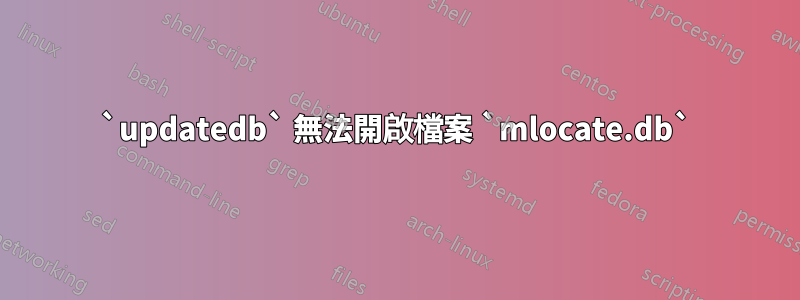 `updatedb` 無法開啟檔案 `mlocate.db`