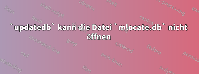 `updatedb` kann die Datei `mlocate.db` nicht öffnen