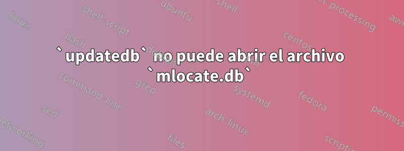 `updatedb` no puede abrir el archivo `mlocate.db`