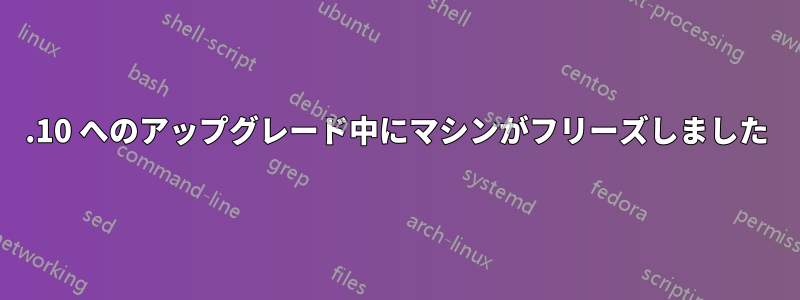 15.10 へのアップグレード中にマシンがフリーズしました