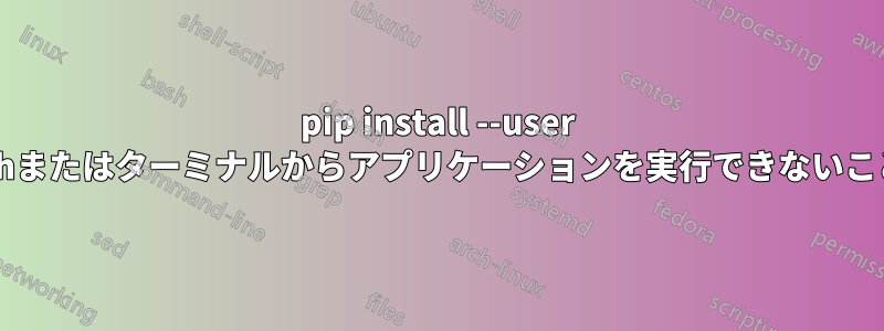 pip install --user はユーザーがDashまたはターミナルからアプリケーションを実行できないことを意味します。