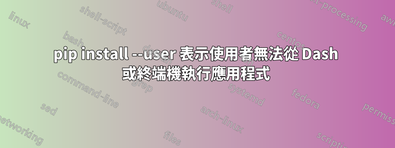 pip install --user 表示使用者無法從 Dash 或終端機執行應用程式