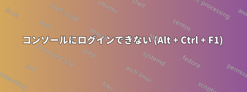 コンソールにログインできない (Alt + Ctrl + F1)