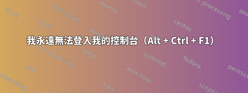 我永遠無法登入我的控制台（Alt + Ctrl + F1）