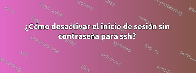 ¿Cómo desactivar el inicio de sesión sin contraseña para ssh?