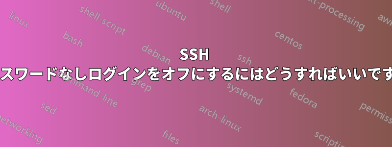 SSH のパスワードなしログインをオフにするにはどうすればいいですか?