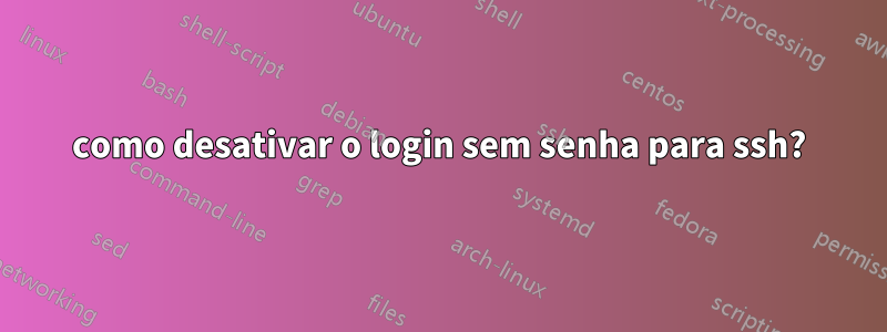 como desativar o login sem senha para ssh?