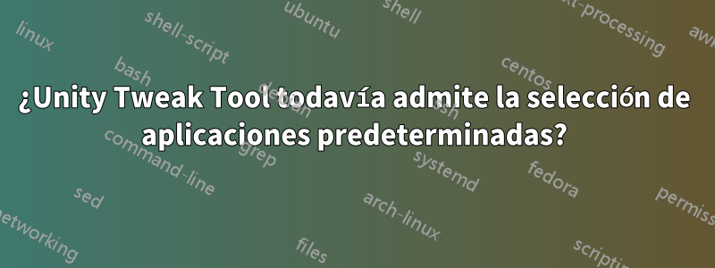 ¿Unity Tweak Tool todavía admite la selección de aplicaciones predeterminadas?