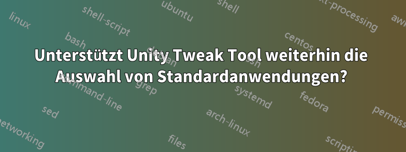 Unterstützt Unity Tweak Tool weiterhin die Auswahl von Standardanwendungen?