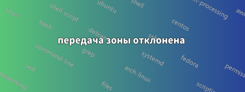 передача зоны отклонена