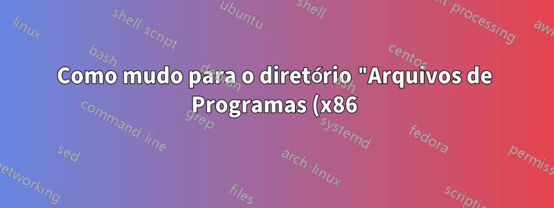 Como mudo para o diretório "Arquivos de Programas (x86)" com o comando CD?