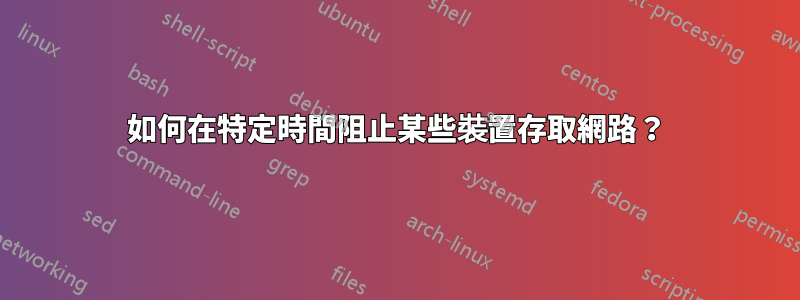 如何在特定時間阻止某些裝置存取網路？