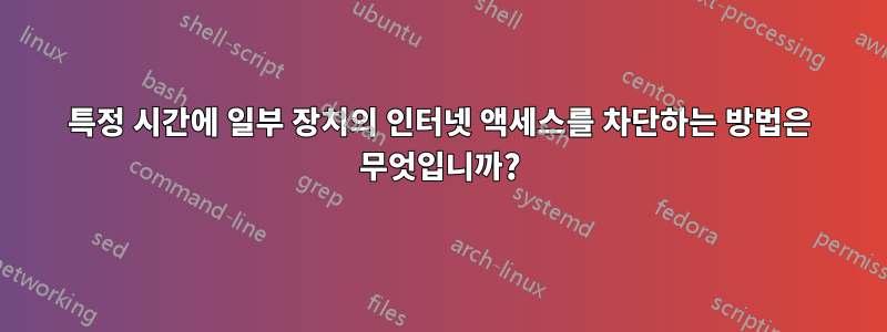 특정 시간에 일부 장치의 인터넷 액세스를 차단하는 방법은 무엇입니까?