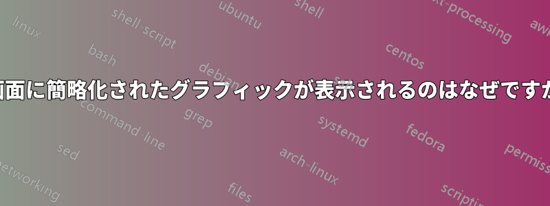 画面に簡略化されたグラフィックが表示されるのはなぜですか