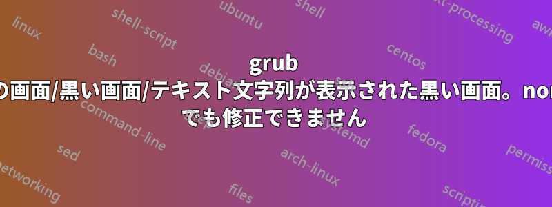 grub 後の紫色の画面/黒い画面/テキスト文字列が表示された黒い画面。nomodeset でも修正できません