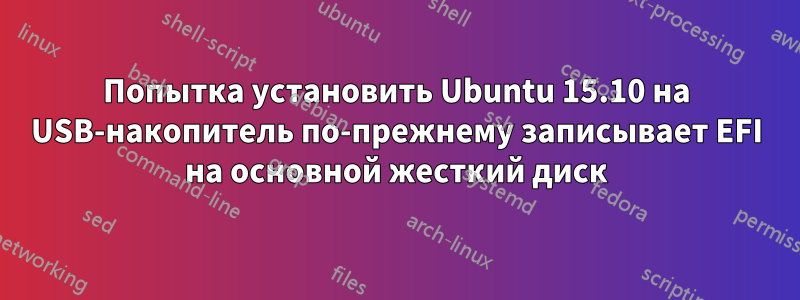 Попытка установить Ubuntu 15.10 на USB-накопитель по-прежнему записывает EFI на основной жесткий диск