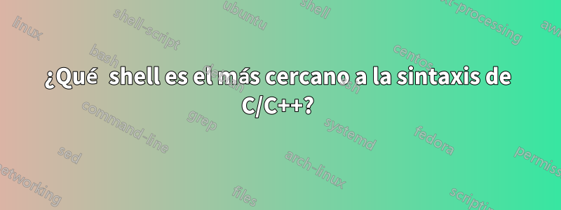 ¿Qué shell es el más cercano a la sintaxis de C/C++?