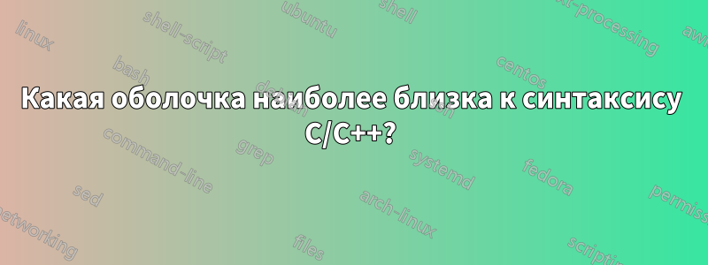 Какая оболочка наиболее близка к синтаксису C/C++?