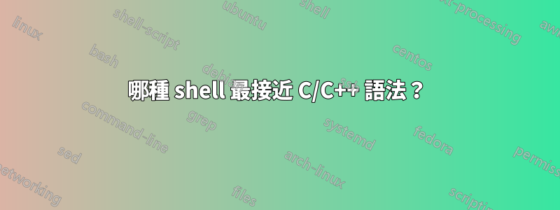 哪種 shell 最接近 C/C++ 語法？