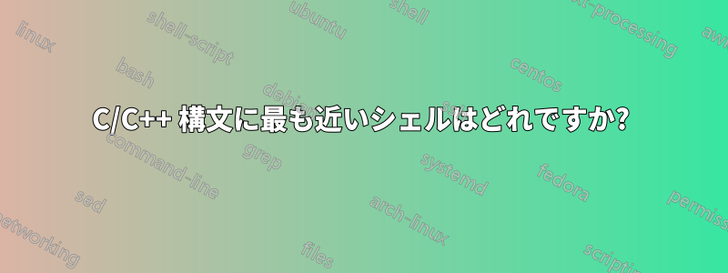 C/C++ 構文に最も近いシェルはどれですか?