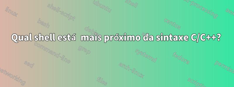 Qual shell está mais próximo da sintaxe C/C++?