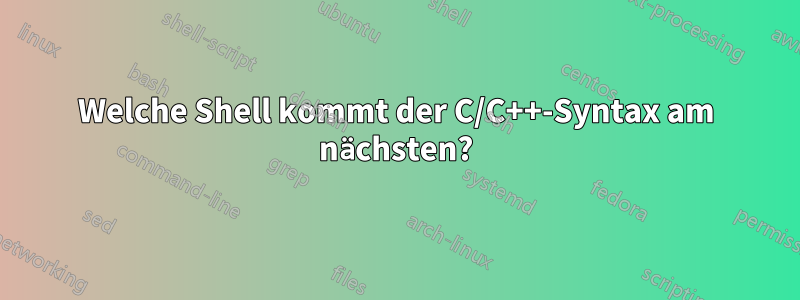 Welche Shell kommt der C/C++-Syntax am nächsten?