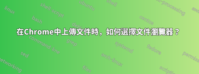 在Chrome中上傳文件時，如何選擇文件瀏覽器？