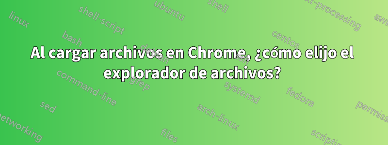 Al cargar archivos en Chrome, ¿cómo elijo el explorador de archivos?