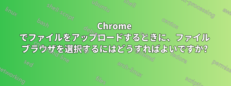 Chrome でファイルをアップロードするときに、ファイル ブラウザを選択するにはどうすればよいですか?