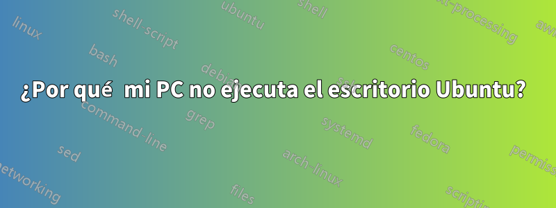 ¿Por qué mi PC no ejecuta el escritorio Ubuntu? 